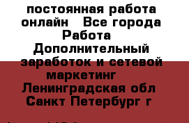 постоянная работа онлайн - Все города Работа » Дополнительный заработок и сетевой маркетинг   . Ленинградская обл.,Санкт-Петербург г.